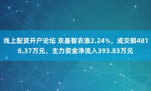 线上配资开户论坛 京基智农涨2.24%，成交额4818.37万元，主力资金净流入393.83万元