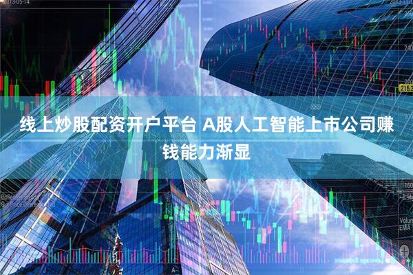 线上炒股配资开户平台 A股人工智能上市公司赚钱能力渐显