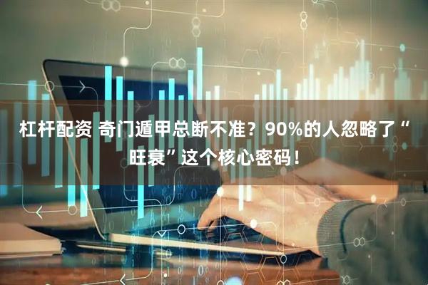 杠杆配资 奇门遁甲总断不准？90%的人忽略了“旺衰”这个核心密码！