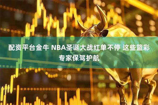 配资平台金牛 NBA圣诞大战红单不停 这些篮彩专家保驾护航