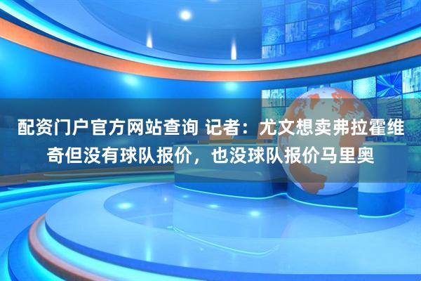 配资门户官方网站查询 记者：尤文想卖弗拉霍维奇但没有球队报价，也没球队报价马里奥