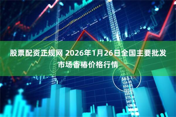 股票配资正规网 2026年1月26日全国主要批发市场香椿价格行情