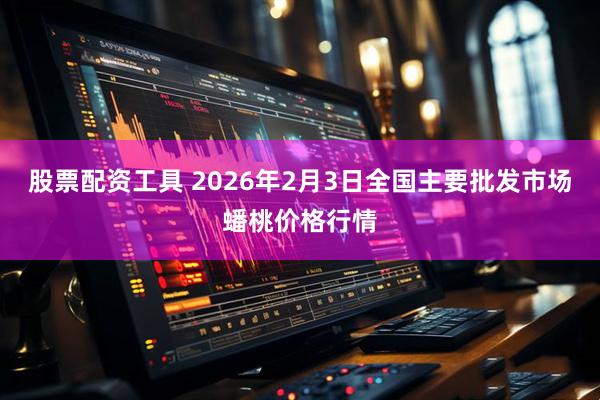 股票配资工具 2026年2月3日全国主要批发市场蟠桃价格行情