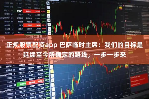 正规股票配资app 巴萨临时主席：我们的目标是延续至今所确定的路线，一步一步来