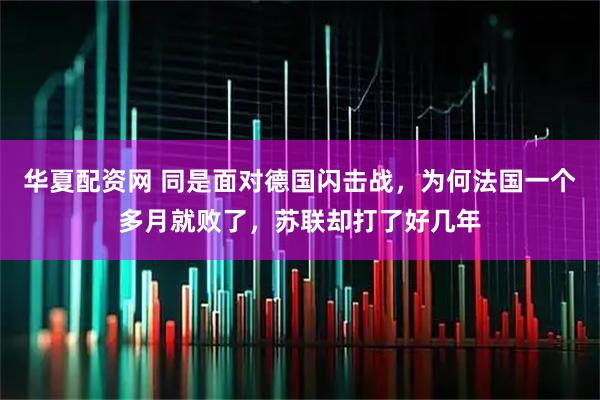 华夏配资网 同是面对德国闪击战，为何法国一个多月就败了，苏联却打了好几年
