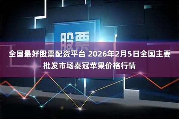 全国最好股票配资平台 2026年2月5日全国主要批发市场秦冠苹果价格行情