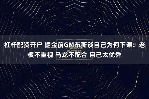 杠杆配资开户 掘金前GM布斯谈自己为何下课：老板不重视 马龙不配合 自己太优秀
