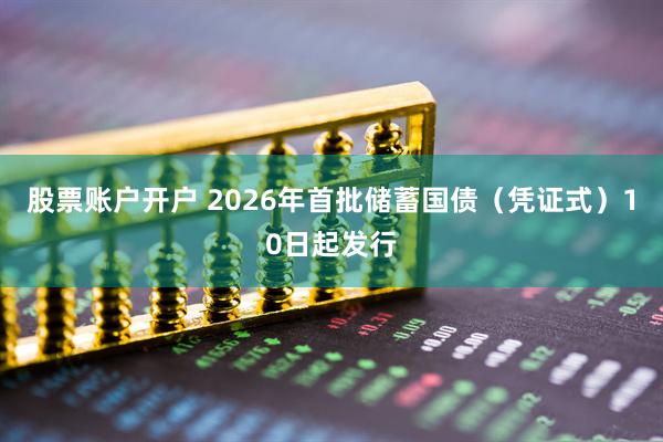 股票账户开户 2026年首批储蓄国债（凭证式）10日起发行