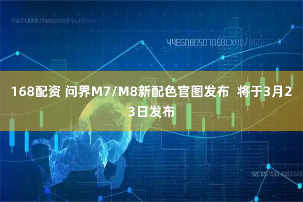 168配资 问界M7/M8新配色官图发布  将于3月23日发布