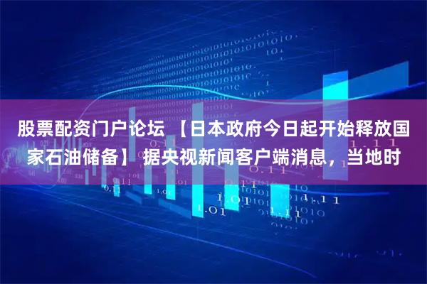 股票配资门户论坛 【日本政府今日起开始释放国家石油储备】 据央视新闻客户端消息，当地时