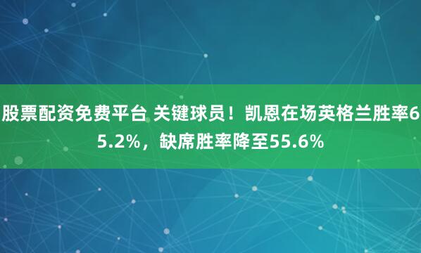股票配资免费平台 关键球员！凯恩在场英格兰胜率65.2%，缺席胜率降至55.6%