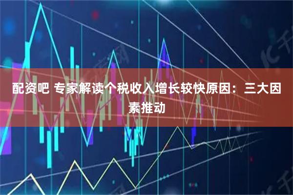 配资吧 专家解读个税收入增长较快原因：三大因素推动