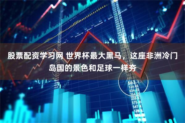 股票配资学习网 世界杯最大黑马，这座非洲冷门岛国的景色和足球一样夯